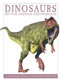 Dinosaurs of the Middle Cretaceous : 25 Dinosaurs from 126-89 Million Years Ago - DAVID WEST