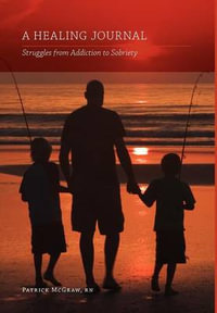 A Healing Journal : Struggles from Addiction to Sobriety - Patrick McGraw RN