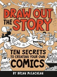 Draw Out the Story : Ten Secrets to Creating Your Own Comics - Brian McLachlan