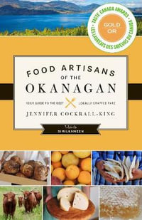 Food Artisans of the Okanagan : Your Guide to the Best Locally Crafted Fare - Jennifer Cockrall-King