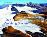 Our Vanishing Glaciers : The Snows of Yesteryear and the Future Climate of the Mountain West - Updated Edition - Robert William Sandford