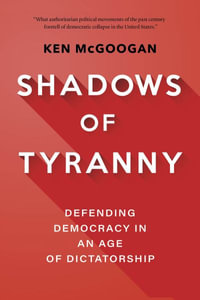 Shadows of Tyranny : Defending Democracy in an Age of Dictatorship - Ken McGoogan