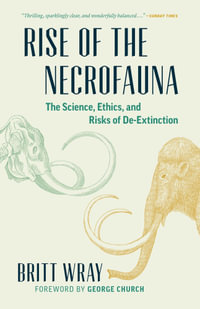 Rise of the Necrofauna : Science, Ethics, and Risks of De-Extinction - Britt Wray