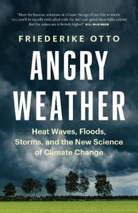 Angry Weather : Heat Waves, Floods, Storms, and the New Science of Climate Change - Friederike Otto