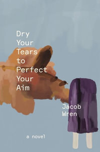 Dry Your Tears to Perfect Your Aim - Jacob Wren