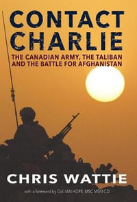 Contact Charlie : The Canadian Army, the Taliban, and the Battle for Afghanistan - Chris Wattie