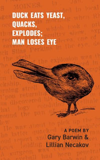 Duck Eats Yeast, Quacks, Explodes; Man Loses Eye : A Poem - Gary Barwin