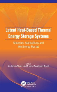 Latent Heat-Based Thermal Energy Storage Systems : Materials, Applications, and the Energy Market - Amritanshu Shukla