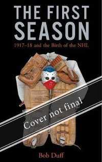 The First Season : 1917-18 and the Birth of the NHL - Bob Duff