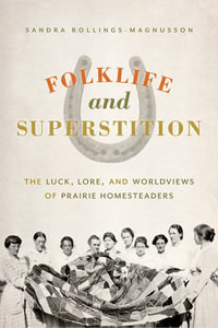 Folklife and Superstition : The Luck, Lore, and Worldviews of Prairie Homesteaders - Sandra Rollings-Magnusson PhD