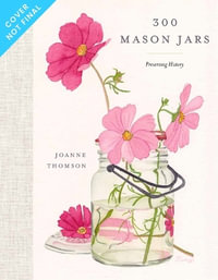 300 Mason Jars : Preserving History - Joanne Thomson