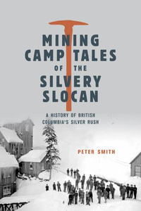 Mining Camp Tales of the Silvery Slocan : A History of British Columbia's Silver Rush - Peter Smith