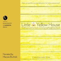 Little Yellow House : Finding Community in a Changing Neighbourhood - Carissa Halton