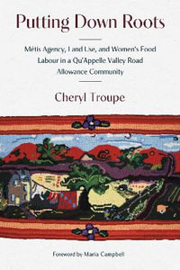 Putting Down Roots : Metis Agency, Land Use, and Womenâs Food Labour in a QuâAppelle Valley Road Allowance Community - Cheryl Troupe