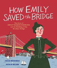 How Emily Saved the Bridge : The Story of Emily Warren Roebling and the Building of the Brooklyn Bridge - Frieda Wishinsky