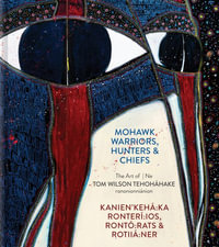 Mohawk Warriors, Hunters & Chiefs Kanien'keha Ka Ronteri Ios, Ronto Rats & Rotiia Ner : The Art of Ne Tom Wilson Tehohahake Rononionnianion - David Liss