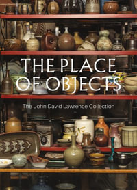 The Place of Objects : The John David Lawrence Collection - Michael J. Prokopow PhD