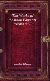 The Works of Jonathan Edwards : Volume II - III - Jonathan Edwards