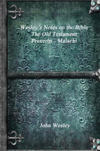 Wesley's Notes on the Bible - The Old Testament : Proverbs - Malachi - John Wesley