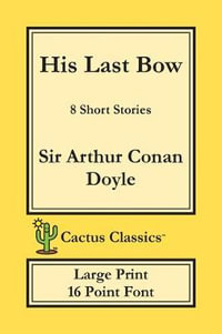 His Last Bow (Cactus Classics Large Print) : 8 Short Stories; 16 Point Font; Large Text; Large Type - Sir Arthur Conan Doyle