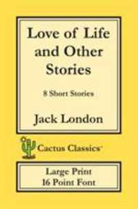 Love of Life and Other Stories (Cactus Classics Large Print) : 8 Short Stories; 16 Point Font; Large Text; Large Type - Jack London