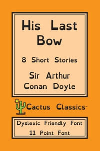 His Last Bow (Cactus Classics Dyslexic Friendly Font) : 8 Short Stories; 11 Point Font; Dyslexia Edition; OpenDyslexic - Sir Arthur Conan Doyle