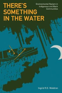 There's Something In The Water : Environmental Racism in Indigenous & Black Communities - Ingrid R. G. Waldron