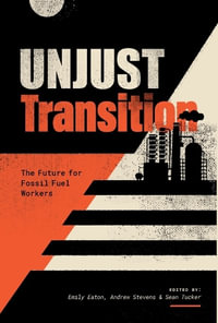 Unjust Transition : The Future for Fossil Fuel Workers - Emily Eaton