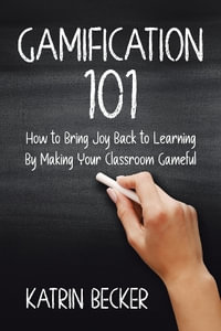 Gamification 101 : How to Bring Joy Back to Learning By Making Your Classroom Gameful - Katrin Becker