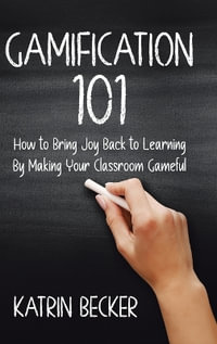 Gamification 101 : How to Bring Joy Back to Learning By Making Your Classroom Gameful - Katrin Becker