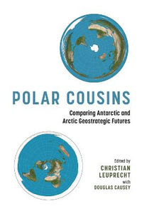 Polar Cousins : Comparing Antarctic and Arctic Geostrategic Futures - Christian Leuprecht