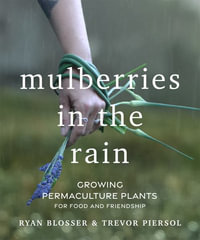 Mulberries in the Rain : Growing Permaculture Plants for Food and Friendship - Ryan Blosser