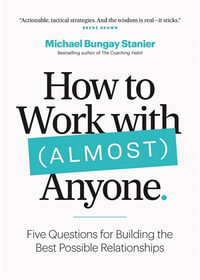 How to Work with (Almost) Anyone : Five Questions for Building the Best Possible Relationships - Michael Bungay Stanier