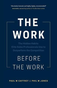 The Work Before the Work : The Hidden Habits Elite Sales Professionals Use to Outperform the Competition - Paul M Caffrey