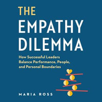 The Empathy Dilemma : How Successful Leaders Balance Performance, People, and Personal Boundaries - Maria Ross