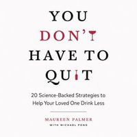 You Don't Have to Quit : 20 Science-Backed Strategies to Help Your Loved One Drink Less - Maureen Palmer