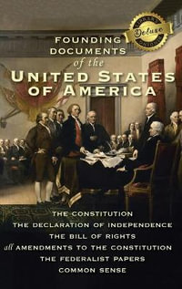 Founding Documents of the United States of America : The Constitution, the Declaration of Independence, the Bill of Rights, all Amendments to the Constitution, The Federalist Papers, and Common Sense (Deluxe Library Edition) - Alexander Hamilton