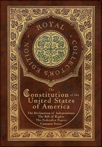 The Constitution of the United States of America : The Declaration of Independence, The Bill of Rights, Common Sense, and The Federalist Papers (Royal - Alexander Hamilton