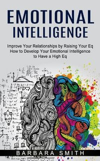 Emotional Intelligence : Improve Your Relationships by Raising Your Eq (How to Develop Your Emotional Intelligence to Have a High Eq) - Barbara Smith