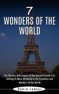 7 Wonders of the World : The History and Legacy of the Ancient Greek City (Getting Us More Attracted to the Creations and Wonders of the World) - Debra Ladner