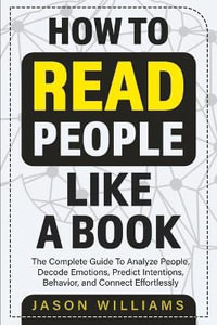 How To Read People  Like A Book : The Complete Guide To Analyze People, Decode Emotions, Predict Intentions, Behavior, and Connect Effortlessly: The Complete Guide To Analyze People, Decode  Emotions, Predict Intentions, Behavior, And  Connect Effortlessly - Jason Williams