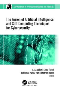 The Fusion of Artificial Intelligence and Soft Computing Techniques for Cybersecurity : AAP Advances in Artificial Intelligence and Robotics - M. A. Jabbar