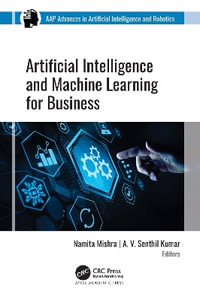 Artificial Intelligence and Machine Learning for Business : AAP Advances in Artificial Intelligence and Robotics - Namita Mishra