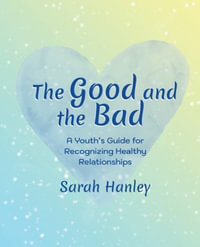 The Good and the Bad : A Youth's Guide for Recognizing Healthy Relationships - Sarah Hanley