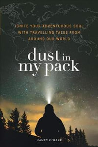 Dust in My Pack : Ignite Your Adventurous Soul with Travelling Tales from Around Our World - Nancy O'Hare