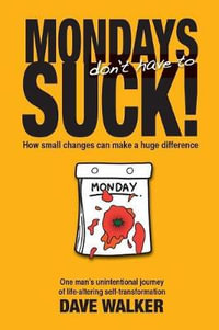 Mondays Don't Have to Suck! : How Small Changes Can Make a Huge Difference - Dave Walker