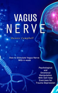 Vagus Nerve : How to Stimulate Vagus Nerve With 4-week (Psychological and Emotional Manipulation With Self-help Exercises for Trauma - Dennis Campbell