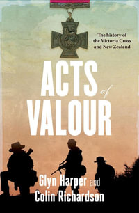 Acts of Valour : The History of the Victoria Cross and New Zealand - Glyn Harper