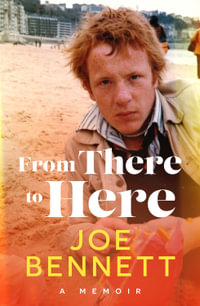 From There to Here : A memoir from the award-winning New Zealand columnist, teacher, and international bestselling author - Joe Bennett