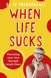 When Life Sucks : The practical and effective how-to guide to parenting your teen through tough times from an expert psychiatrist and comedian for fans of Maggie Dent, Celia Lashlie and Nigel Latta - Dr Jo Prendergast